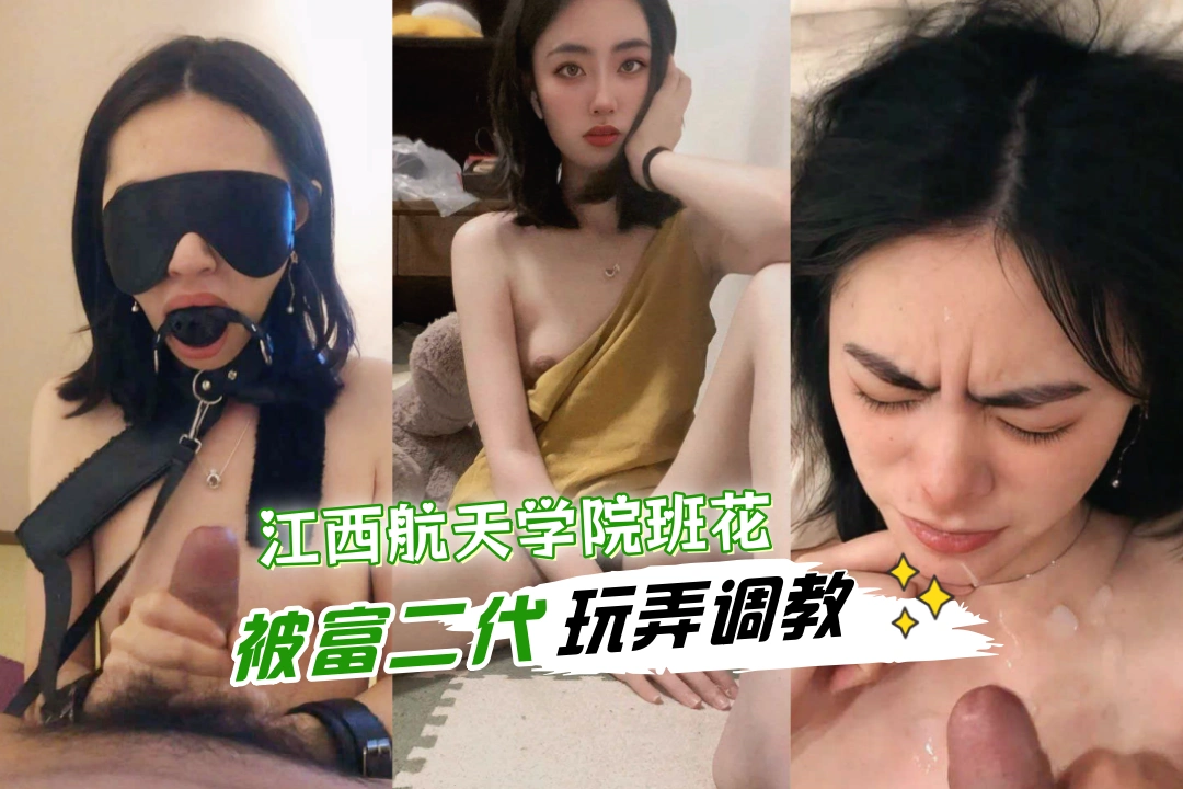江西航天职业技术学院班花 王欣婷被富二代各种玩弄调教 迫沦为性玩具 被玩的高潮痉挛淫叫不断！