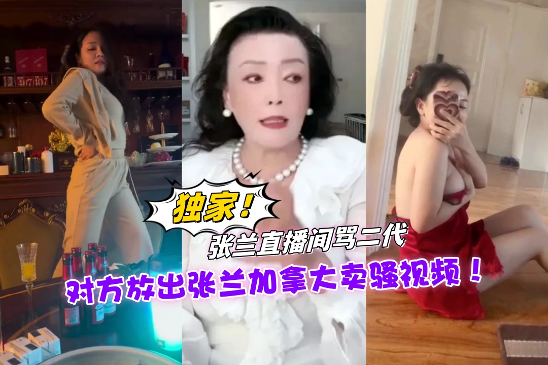 独家！张兰直播间骂二代惹怒大佬 对方放出张兰10年前在加拿大卖骚视频报复