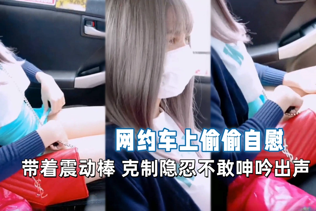 martinii1008 网约车上带着震动棒不敢大声叫出来