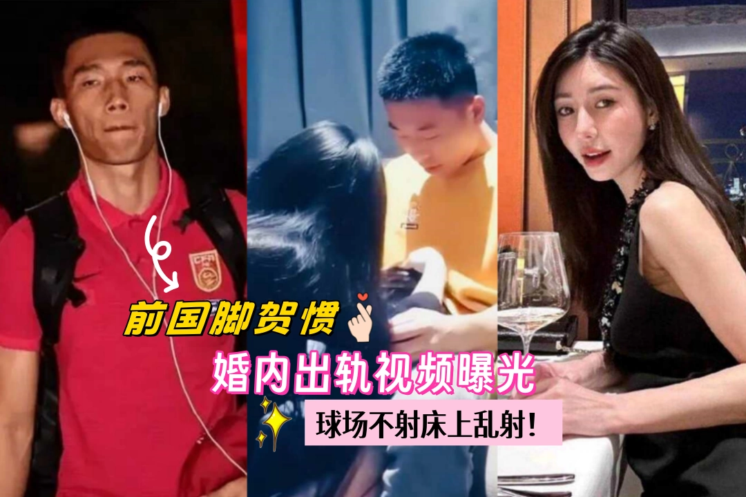 球场不射床上乱射！前国脚贺惯婚内出轨视频曝光 美丽娇妻起诉离婚