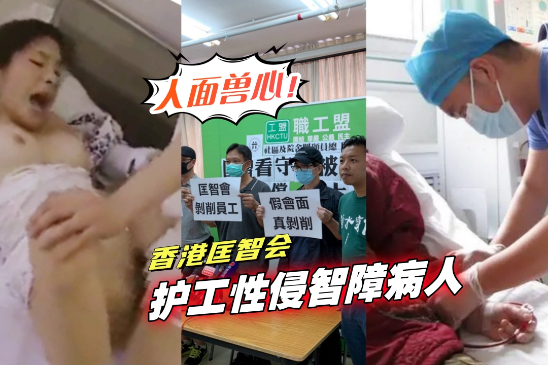 人面兽心！香港匡智会护工性侵智障病人 病床上强行不轨 医院监控曝光