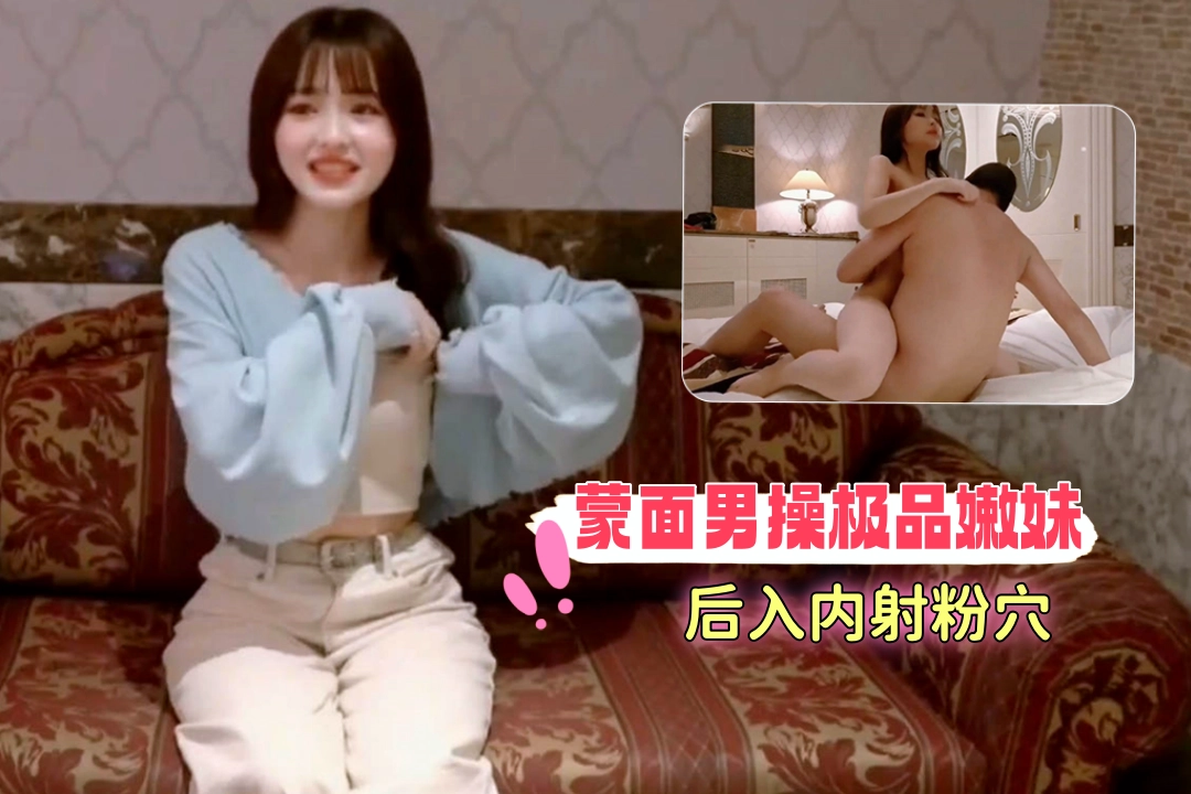 蒙面男操极品嫩妹，后入内射